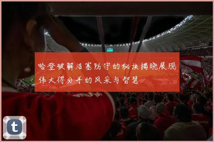 哈登破解活塞防守的秘诀揭晓展现伟大得分手的风采与智慧
