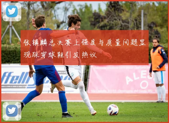 张镇麟总决赛上强度与质量问题显现踩穿球鞋引发热议
