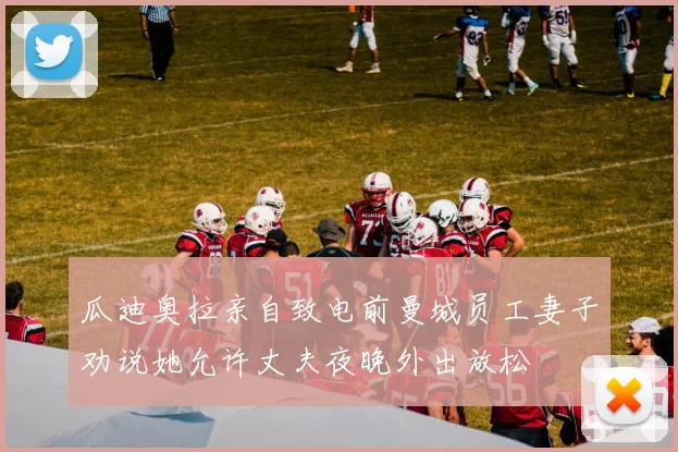 瓜迪奥拉亲自致电前曼城员工妻子劝说她允许丈夫夜晚外出放松