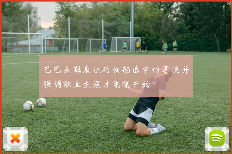 巴巴米勒表达对快船选中的喜悦并强调职业生涯才刚刚开始